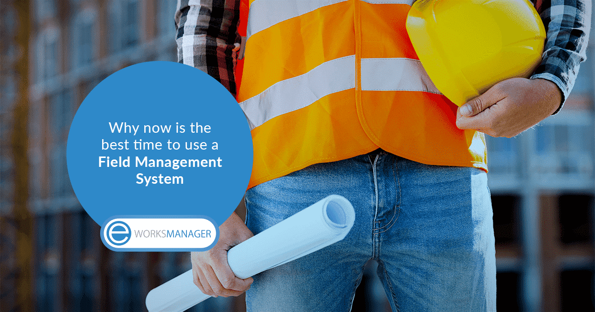 Why now is the best time to use a Field Management System - Eworks Manager